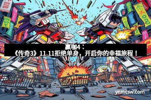赢咖4：《传奇3》11.11拒绝单身，开启你的幸福旅程！
